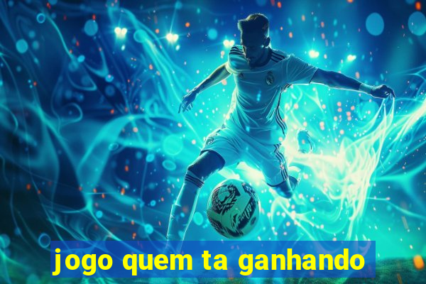 jogo quem ta ganhando